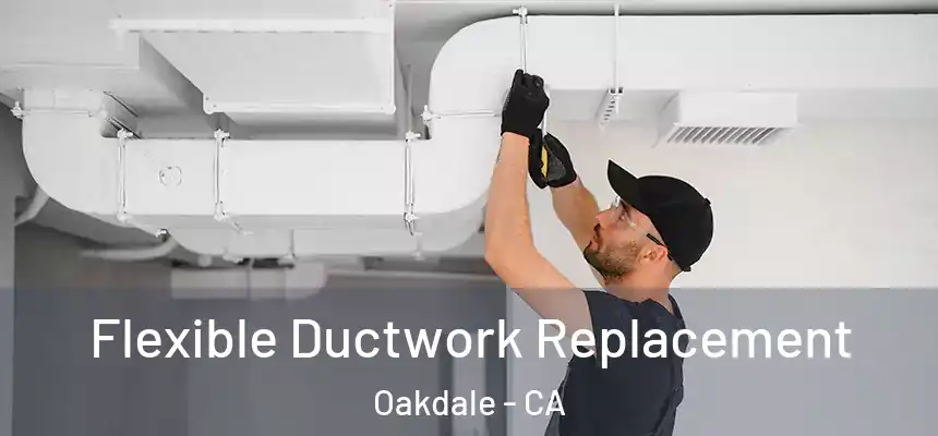  Flexible Ductwork Replacement Oakdale - CA